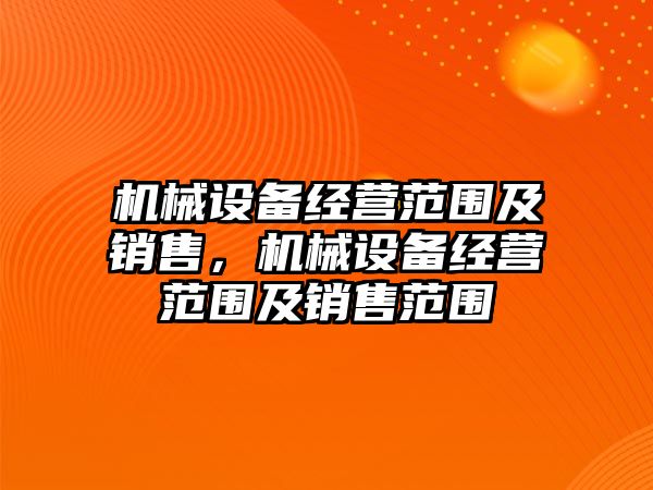 機械設備經(jīng)營范圍及銷售，機械設備經(jīng)營范圍及銷售范圍