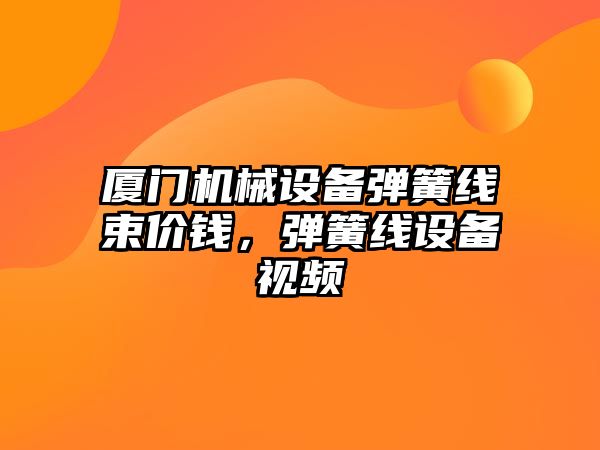 廈門機械設備彈簧線束價錢，彈簧線設備視頻