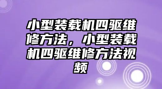 小型裝載機四驅維修方法，小型裝載機四驅維修方法視頻