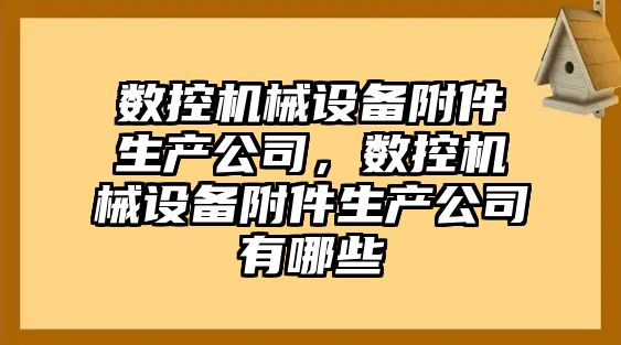 數控機械設備附件生產公司，數控機械設備附件生產公司有哪些