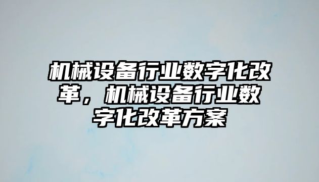 機械設備行業數字化改革，機械設備行業數字化改革方案