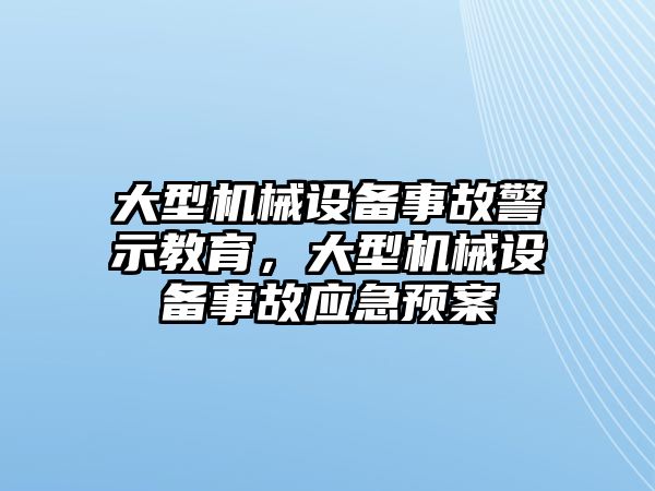 大型機(jī)械設(shè)備事故警示教育，大型機(jī)械設(shè)備事故應(yīng)急預(yù)案