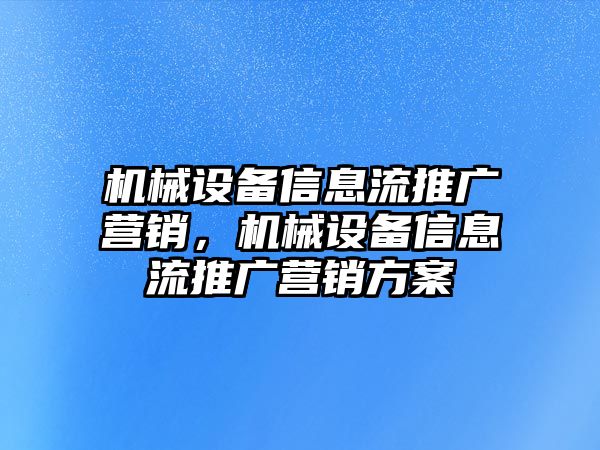 機(jī)械設(shè)備信息流推廣營(yíng)銷，機(jī)械設(shè)備信息流推廣營(yíng)銷方案