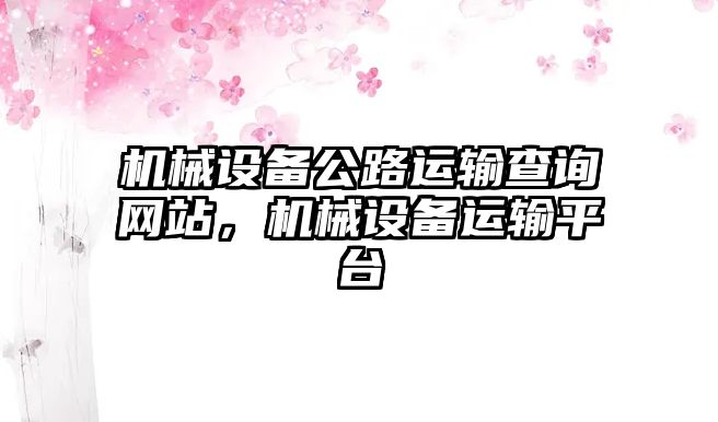 機械設備公路運輸查詢網站，機械設備運輸平臺