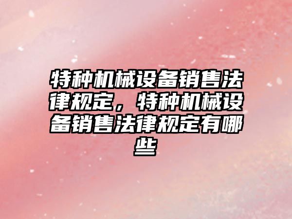 特種機械設備銷售法律規(guī)定，特種機械設備銷售法律規(guī)定有哪些