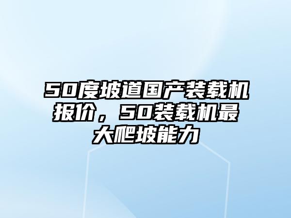 50度坡道國產(chǎn)裝載機(jī)報(bào)價(jià)，50裝載機(jī)最大爬坡能力