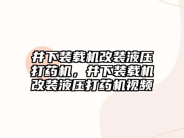 井下裝載機改裝液壓打藥機，井下裝載機改裝液壓打藥機視頻