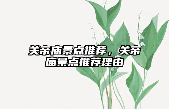 關帝廟景點推薦，關帝廟景點推薦理由