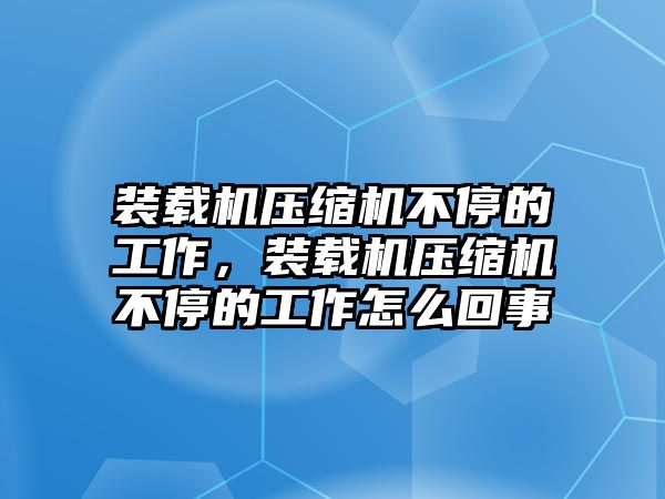 裝載機壓縮機不停的工作，裝載機壓縮機不停的工作怎么回事