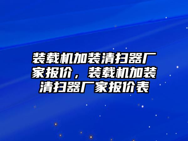 裝載機(jī)加裝清掃器廠家報(bào)價(jià)，裝載機(jī)加裝清掃器廠家報(bào)價(jià)表