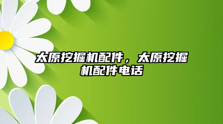 太原挖掘機配件，太原挖掘機配件電話