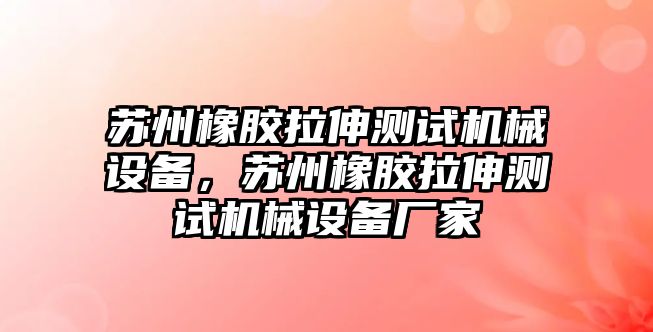 蘇州橡膠拉伸測試機(jī)械設(shè)備，蘇州橡膠拉伸測試機(jī)械設(shè)備廠家