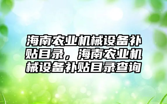 海南農業機械設備補貼目錄，海南農業機械設備補貼目錄查詢