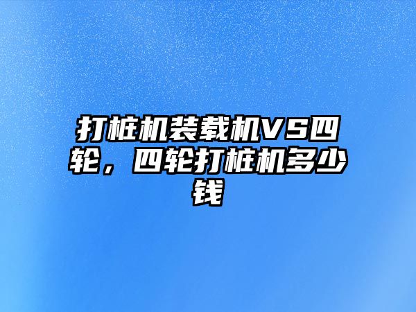 打樁機裝載機VS四輪，四輪打樁機多少錢