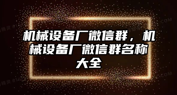 機械設備廠微信群，機械設備廠微信群名稱大全