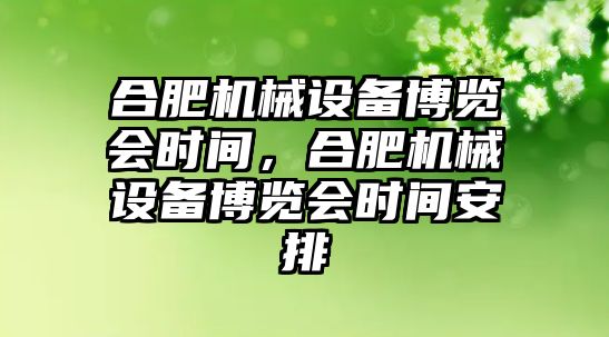 合肥機械設備博覽會時間，合肥機械設備博覽會時間安排