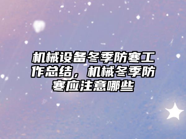 機械設備冬季防寒工作總結，機械冬季防寒應注意哪些