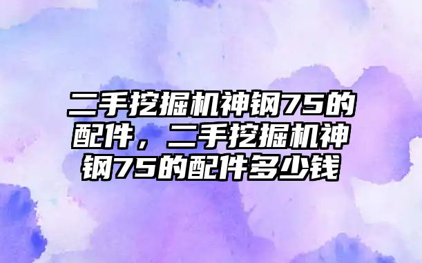 二手挖掘機神鋼75的配件，二手挖掘機神鋼75的配件多少錢