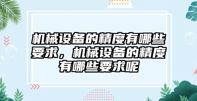 機(jī)械設(shè)備的精度有哪些要求，機(jī)械設(shè)備的精度有哪些要求呢