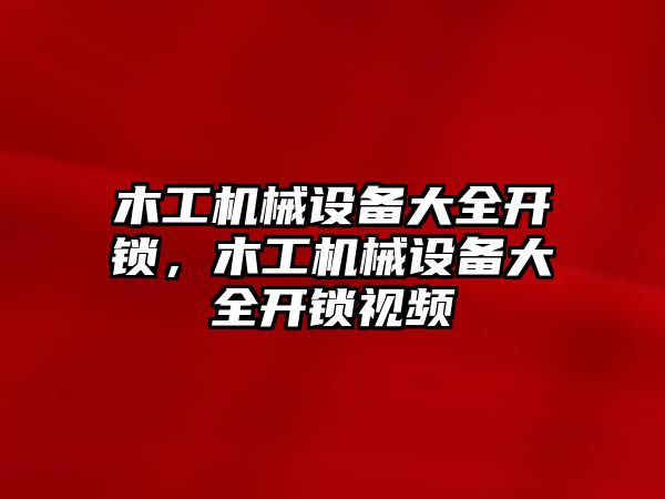 木工機械設備大全開鎖，木工機械設備大全開鎖視頻