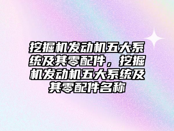 挖掘機發動機五大系統及其零配件，挖掘機發動機五大系統及其零配件名稱