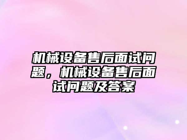 機械設備售后面試問題，機械設備售后面試問題及答案