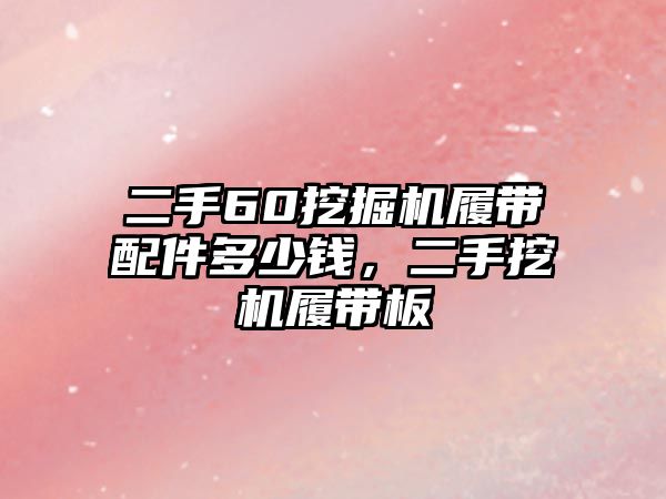 二手60挖掘機(jī)履帶配件多少錢(qián)，二手挖機(jī)履帶板