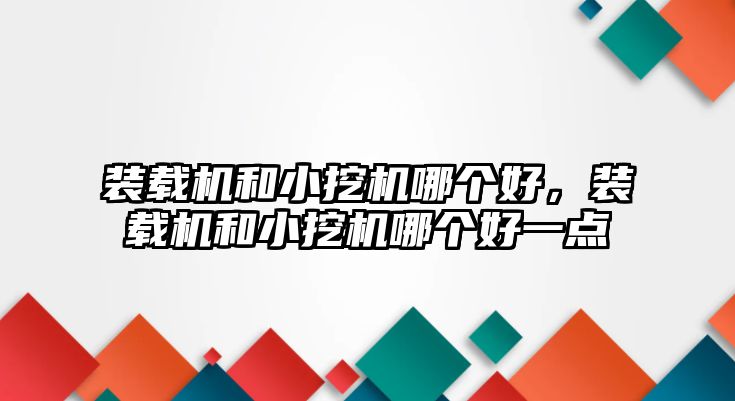 裝載機和小挖機哪個好，裝載機和小挖機哪個好一點