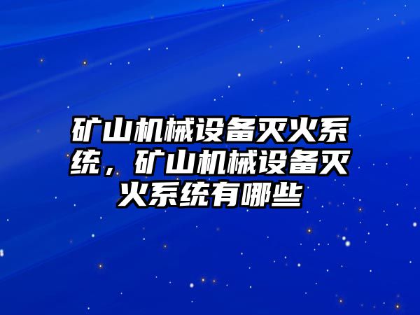 礦山機械設備滅火系統，礦山機械設備滅火系統有哪些