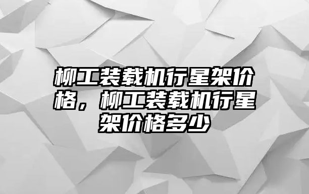 柳工裝載機(jī)行星架價(jià)格，柳工裝載機(jī)行星架價(jià)格多少