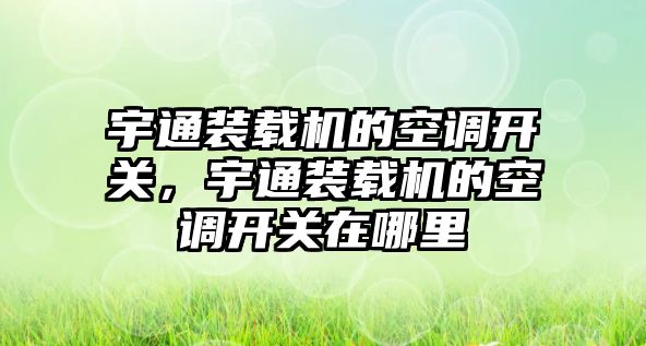 宇通裝載機的空調(diào)開關，宇通裝載機的空調(diào)開關在哪里