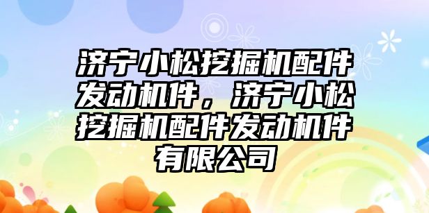 濟寧小松挖掘機配件發動機件，濟寧小松挖掘機配件發動機件有限公司