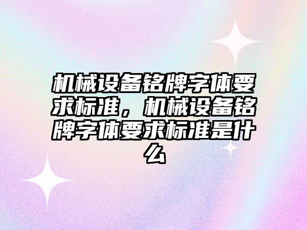 機械設備銘牌字體要求標準，機械設備銘牌字體要求標準是什么