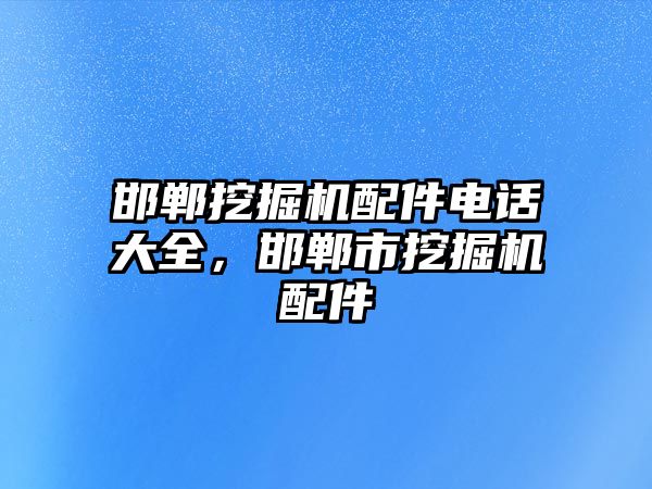 邯鄲挖掘機配件電話大全，邯鄲市挖掘機配件