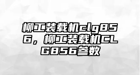 柳工裝載機clg856，柳工裝載機CLG856參數