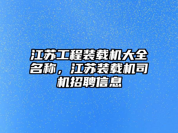 江蘇工程裝載機大全名稱，江蘇裝載機司機招聘信息