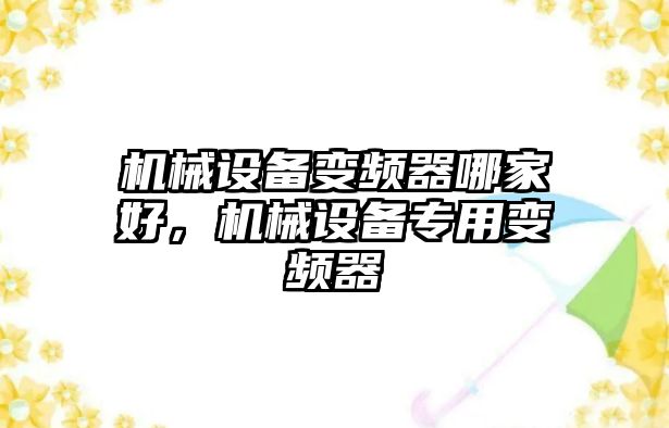 機械設備變頻器哪家好，機械設備專用變頻器