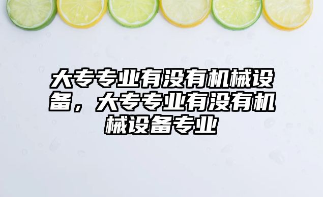 大專專業(yè)有沒有機(jī)械設(shè)備，大專專業(yè)有沒有機(jī)械設(shè)備專業(yè)