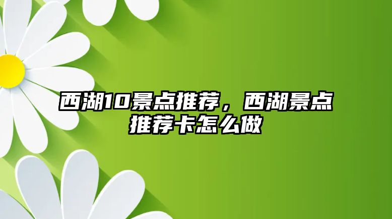 西湖10景点推荐，西湖景点推荐卡怎么做