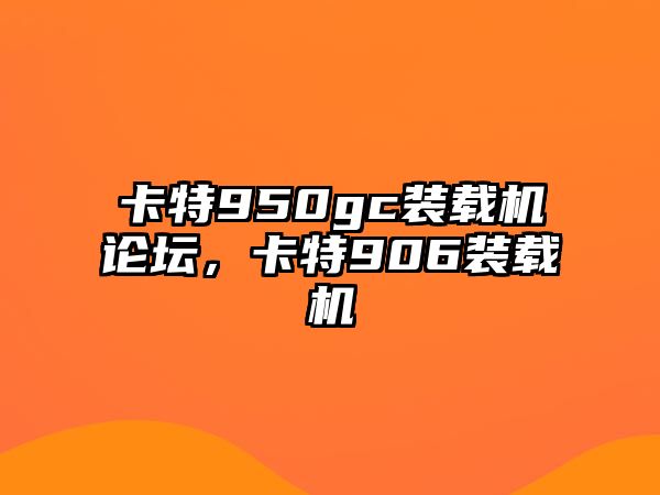 卡特950gc装载机论坛，卡特906装载机