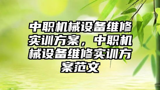 中職機械設備維修實訓方案，中職機械設備維修實訓方案范文