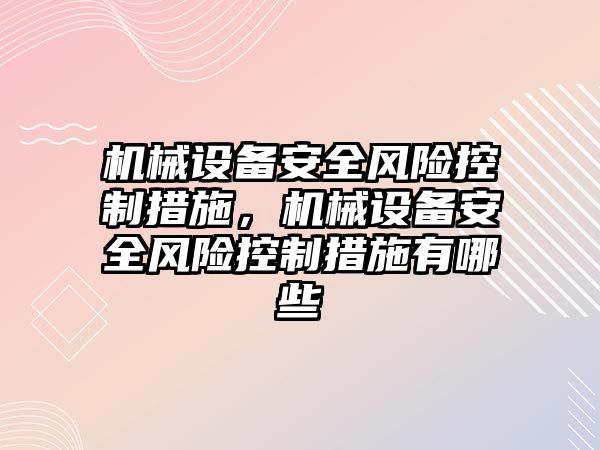 機械設備安全風險控制措施，機械設備安全風險控制措施有哪些