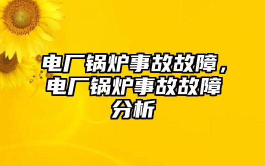 電廠鍋爐事故故障，電廠鍋爐事故故障分析