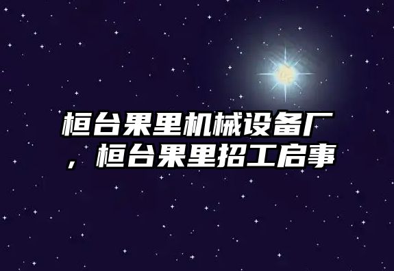 桓臺果里機械設(shè)備廠，桓臺果里招工啟事