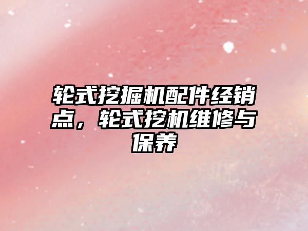 轮式挖掘机配件经销点，轮式挖机维修与保养