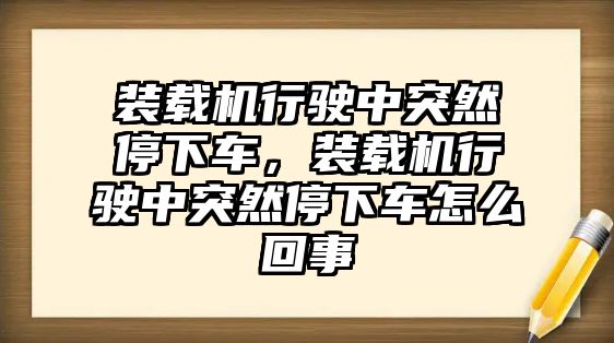 裝載機行駛中突然停下車，裝載機行駛中突然停下車怎么回事