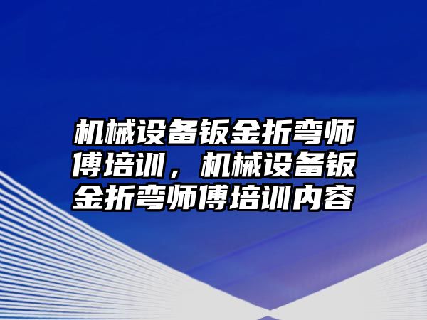 機械設(shè)備鈑金折彎師傅培訓(xùn)，機械設(shè)備鈑金折彎師傅培訓(xùn)內(nèi)容