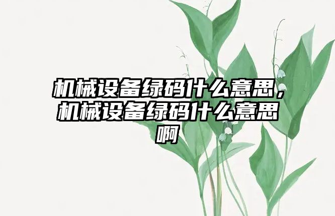 機械設備綠碼什么意思，機械設備綠碼什么意思啊