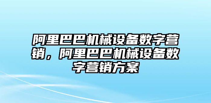 阿里巴巴機械設備數字營銷，阿里巴巴機械設備數字營銷方案