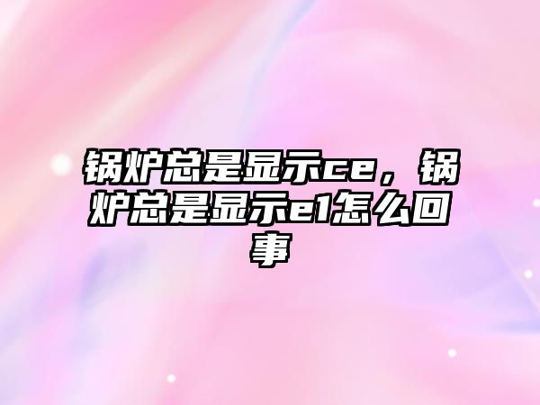 鍋爐總是顯示ce，鍋爐總是顯示e1怎么回事